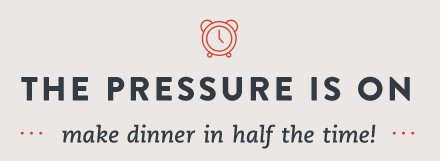 The Pressure is On - Make Dinner in Half the Time!