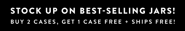 Stock Up on Best-Selling Jars! Buy 2 Cases, Get 1 Case Free + Ships Free!