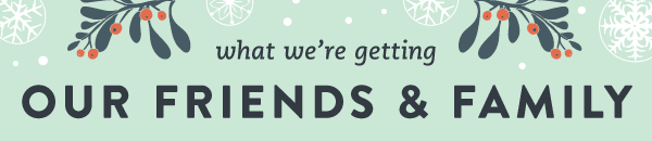 What We're Geting Our Friends and Family